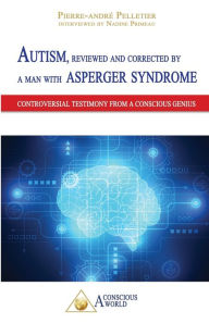 Title: Autism, reviewed and corrected by a man with Asperger syndrome: Controversial testimony from a Conscious genius, Author: Pierre-André Pelletier