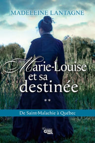 Title: Marie-Louise et sa destinée: De Saint-Malachie à Qébec, Author: Madeleine Lantagne