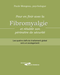 Title: Pour en finir avec la fibromyalgie et rétablir son périmètre de sécurité: Les quatre clefs du traitement global vers un soulagement, Author: Paule Mongeau