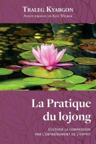 Title: La Pratique du lojong: Cultiver la compassion par l'entraînement de l'esprit, Author: Traleg Kyabgon