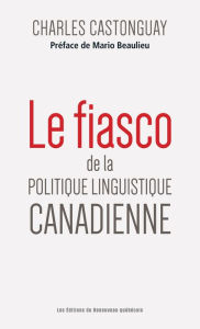 Title: Le fiasco de la politique linguistique canadienne, Author: Charles Castonguay