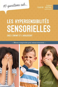 Title: 10 questions sur... Les hypersensibilités sensorielles chez l'enfant et l'adolescent: Mieux comprendre pour mieux intervenir, Author: Josiane Caron Santa