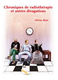 Title: Chroniques de radiothérapie et autres divagations, Author: Olivier Blais