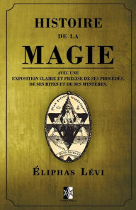 Title: Histoire de la Magie: avec une exposition claire et prï¿½cise de ses procï¿½dï¿½s, de ses rites et de ses mystï¿½res., Author: ïliphas Lïvi
