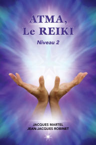 Title: ATMA, Le Reiki Niveau 2: Le deuxième niveau d'enseignement du Reiki, Author: Jacques Martel