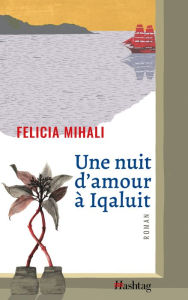 Title: Une nuit d'amour à Iqaluit, Author: Felicia Mihali