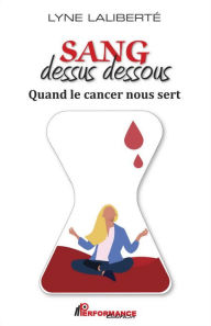 Title: Sang dessus dessous: Quand le cancer nous sert, Author: Lyne Laliberté