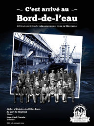 Title: C'est arrivé au Bord-de-l'eau: Récits et anecdotes des Débardeurs du port de Montréal, Author: Jean Paul Thomin