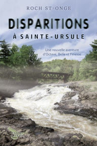 Title: Disparitions à Sainte-Ursule: Une nouvelle aventure d'Octave, Belle et Finesse, Author: Roch St-Onge
