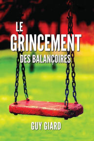 Title: LE GRINCEMENT DES BALANÇOIRES: La véritable histoire d'une victoire sur l'abus sexuel (French Edition), Author: Guy Giard