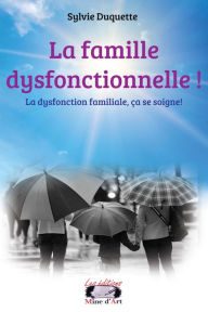 Title: La famille dysfonctionnelle !: La dysfonction familiale, ça se soigne !, Author: Sylvie Duquette