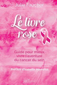 Title: Le livre rose: Guide pour mieux vivre l'aventure du cancer du sein, Author: Julie Faucher