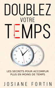Title: Doublez votre temps: Les secrets pour accomplir plus en moins de temps, Author: Josiane Fortin