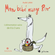 Title: Mon bébé mange bio: L'alimentation saine de 0 à 3 ans, Author: Aude Lafait