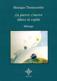 Title: La pierre s'ouvre, libère le replié, Author: Monique Thomassettie