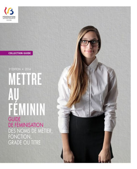 Mettre au féminin: Guide de féminisation des noms de métier, fonction, grade ou titre