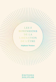 Title: Les 5 Dimensions de la Libération de l'Être: Psychologie et développement personnel, Author: Stéphanie Mouraux
