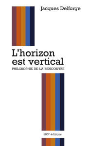 Title: L'horizon est vertical: Philosophie de la rencontre, Author: Jacques Delforge