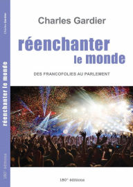 Title: Réenchanter le monde. Des Francofolies au Parlement, Author: Charles Gardier