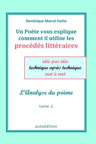 Title: Un Poète vous explique comment il utilise les procédés littéraires: idée par idée, technique après technique, mot à mot, Author: Dominique Marcel Fache