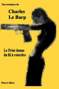 Title: Une aventure de Charles Le Barp - Le Frise donne du fil a retordre, Author: Pierre Marc
