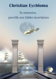 Title: Ta mémoire, pareille aux fables incertaines, Author: Christian Eychloma