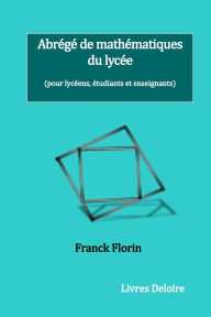 Title: Abrï¿½gï¿½ de mathï¿½matiques du lycï¿½e: (pour lycï¿½ens, ï¿½tudiants et enseignants), Author: Franck Florin