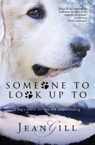 Title: Someone To Look Up To: a dog's search for love and understanding, Author: Jean Gill