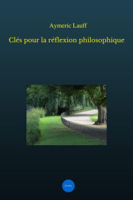 Title: Clés pour la réflexion philosophique, Author: Aymeric Lauff