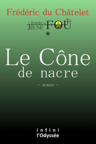 Title: Le Cône de nacre: L'Épopée du Jeune fou, Author: Frédéric du Châtelet