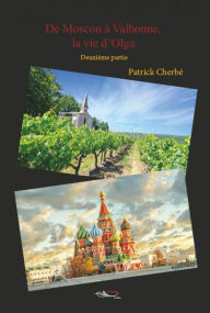 Title: De Moscou à Valbonne, la vie d'Olga - tome 2: Un roman philosophique, Author: Patrick Cherbé