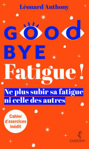 Title: Goodbye Fatigue ! Ne plus subir sa fatigue ni celle des autres, Author: Léonard Anthony