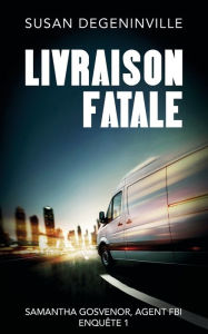 Title: LIVRAISON FATALE: SAMANTHA GOSVENOR, AGENT FBI, EnquÃªte Ã  Chicago, Author: Susan Degeninville