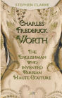 Charles Worth, the Englishman Who Invented Parisian Haute Couture: ... with the invaluable help of his French wife Marie and the Empress Eugï¿½nie