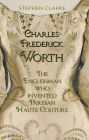 Charles Worth, the Englishman Who Invented Parisian Haute Couture: ... with the invaluable help of his French wife Marie and the Empress Eugénie