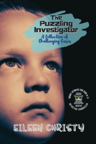 Title: The Puzzling Investigator-A Collection of Challenging Cases: Exciting Short Stories for Kids 9-11, Author: Eileen Christy