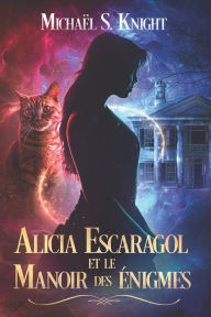 Title: Alicia Escaragol et le Manoir des ï¿½nigmes, Author: Michaïl S Knight