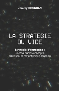 Title: La Stratï¿½gie du Vide: Stratï¿½gie d'entreprise: un essai sur les concepts, pratiques, et mï¿½taphysique associï¿½s, Author: Jïrïmy Doukhan