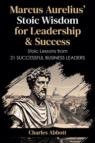 Title: Marcus Aurelius' Stoic Wisdom for Leadership & Success, Author: Charles Abbott