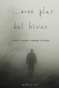 Title: ...Mon Plus Bel Hiver: Poï¿½sies, pensï¿½es, humeurs, citations... entre les 20e et 21e siï¿½cles, Author: Nathalie Hilt