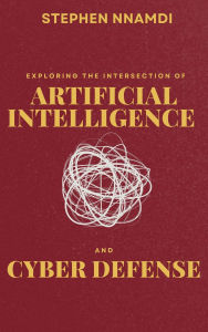 Title: Exploring The Intersection Of Artificial Intelligence And Cyber Defense, Author: Stephen Nnamdi
