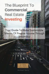 Title: The Blueprint To Commercial Real Estate Investing: Your Guide To Make Sustainable Stream Of Passive Income Through Smart Buy, Author: Michael Henry