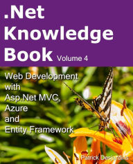 Title: .Net Knowledge Book: Web Development with Asp.Net MVC, Azure and Entity Framework: .Net Knowledge Book: Web Development with Asp.Net MVC, Azure and Entity Framework, Author: Patrick Desjardins