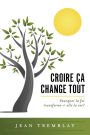 Croire ?a change tout: Pourquoi la foi transforme-t-elle la vie?