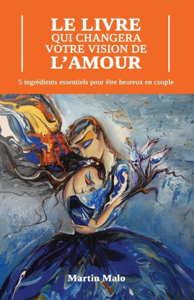Le Livre Qui Changera Votre Vision de l'Amour: 5 Ingrédients Essentiels pour Être Heureux en Couple