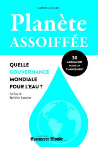 Title: Planète assoiffée: Quelle gouvernance mondiale pour l'eau?: 30 arguments pour un changement, Author: Daniel Allard
