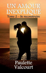 Title: Un amour inexpliqué Tome 2 - Se reconstruire, Author: Paulette VALCOURT