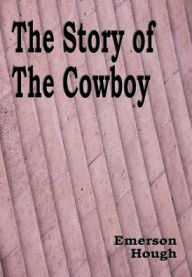Title: The Story of the Cowboy - Illustrated, Author: Emerson Hough