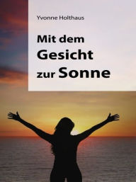Title: Mit dem Gesicht zur Sonne, Author: Yvonne Holthaus