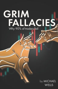 Title: Grim Fallacies: 90% of traders fail, How to be in the 10%, Author: Michael Wells